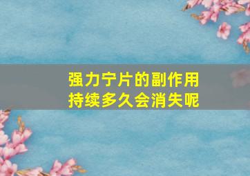 强力宁片的副作用持续多久会消失呢