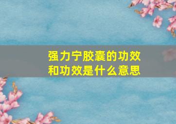 强力宁胶囊的功效和功效是什么意思