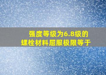 强度等级为6.8级的螺栓材料屈服极限等于