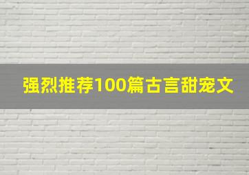 强烈推荐100篇古言甜宠文