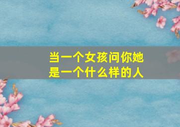 当一个女孩问你她是一个什么样的人