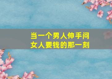 当一个男人伸手问女人要钱的那一刻