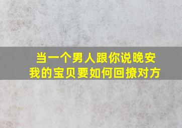 当一个男人跟你说晚安我的宝贝要如何回撩对方