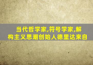 当代哲学家,符号学家,解构主义思潮创始人德里达来自