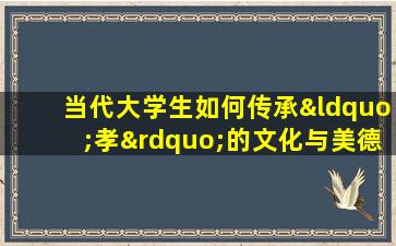 当代大学生如何传承“孝”的文化与美德