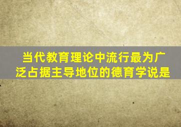 当代教育理论中流行最为广泛占据主导地位的德育学说是