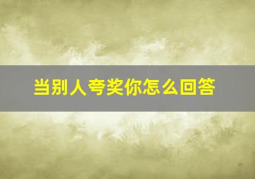 当别人夸奖你怎么回答