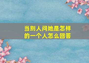 当别人问她是怎样的一个人怎么回答