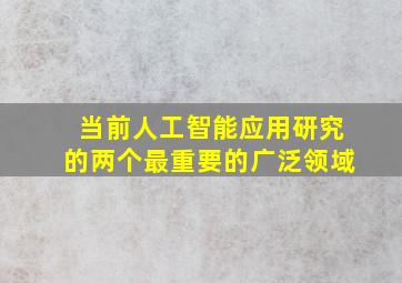 当前人工智能应用研究的两个最重要的广泛领域