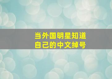 当外国明星知道自己的中文绰号