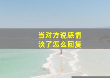 当对方说感情淡了怎么回复