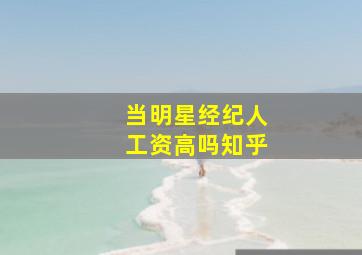 当明星经纪人工资高吗知乎