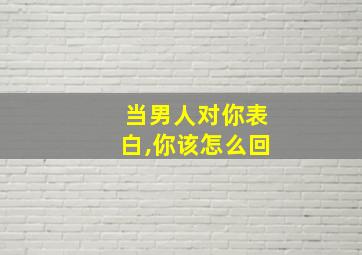 当男人对你表白,你该怎么回