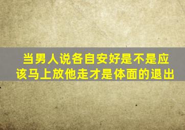 当男人说各自安好是不是应该马上放他走才是体面的退出