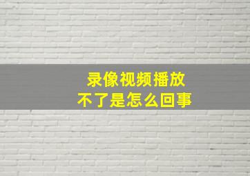 录像视频播放不了是怎么回事