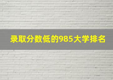 录取分数低的985大学排名