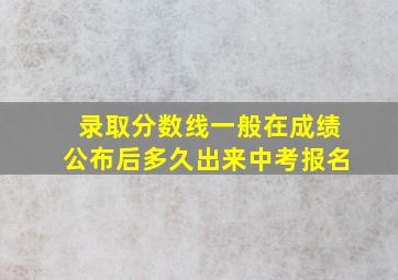 录取分数线一般在成绩公布后多久出来中考报名