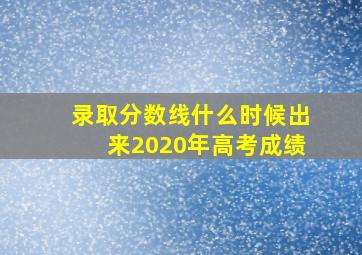 录取分数线什么时候出来2020年高考成绩