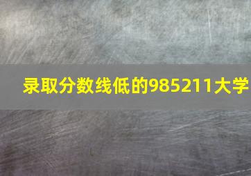 录取分数线低的985211大学