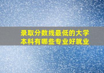 录取分数线最低的大学本科有哪些专业好就业