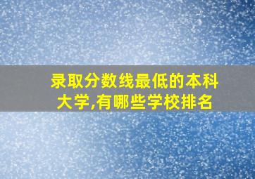 录取分数线最低的本科大学,有哪些学校排名