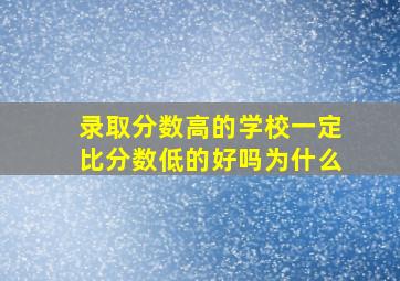 录取分数高的学校一定比分数低的好吗为什么