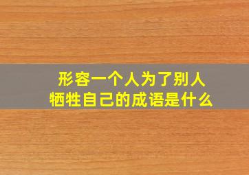 形容一个人为了别人牺牲自己的成语是什么