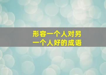 形容一个人对另一个人好的成语