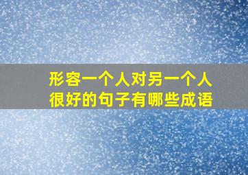 形容一个人对另一个人很好的句子有哪些成语