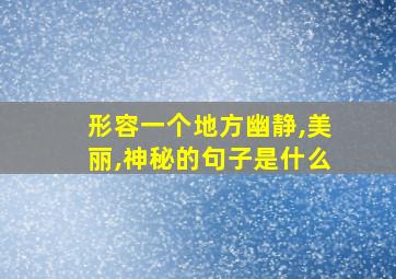 形容一个地方幽静,美丽,神秘的句子是什么