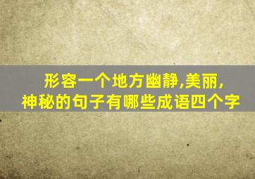 形容一个地方幽静,美丽,神秘的句子有哪些成语四个字