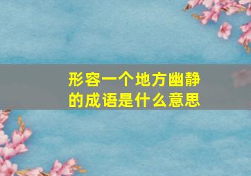 形容一个地方幽静的成语是什么意思