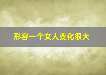 形容一个女人变化很大