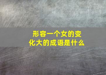 形容一个女的变化大的成语是什么