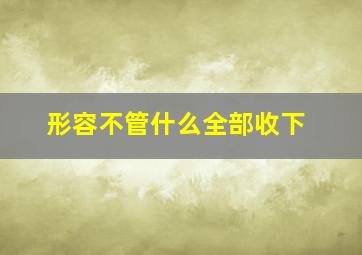 形容不管什么全部收下