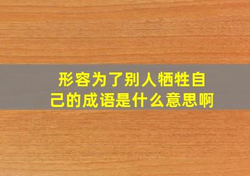 形容为了别人牺牲自己的成语是什么意思啊