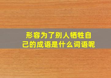 形容为了别人牺牲自己的成语是什么词语呢