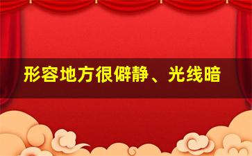 形容地方很僻静、光线暗