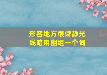 形容地方很僻静光线暗用幽组一个词