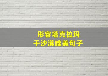 形容塔克拉玛干沙漠唯美句子