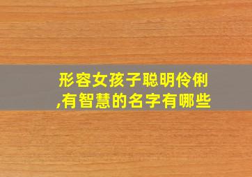 形容女孩子聪明伶俐,有智慧的名字有哪些