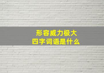 形容威力极大四字词语是什么