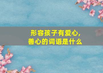 形容孩子有爱心,善心的词语是什么