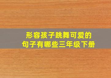 形容孩子跳舞可爱的句子有哪些三年级下册