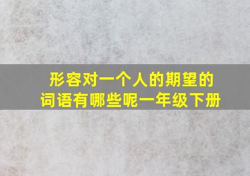 形容对一个人的期望的词语有哪些呢一年级下册