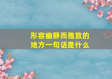 形容幽静而雅致的地方一句话是什么