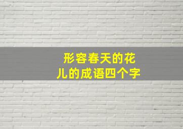 形容春天的花儿的成语四个字