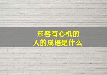 形容有心机的人的成语是什么