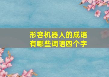 形容机器人的成语有哪些词语四个字