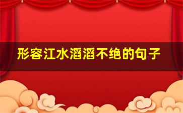 形容江水滔滔不绝的句子